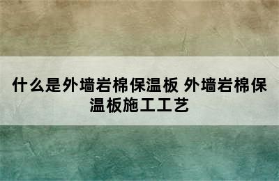 什么是外墙岩棉保温板 外墙岩棉保温板施工工艺